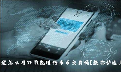 你知道怎么用TP钱包进行币币交易吗？教你快速上手！