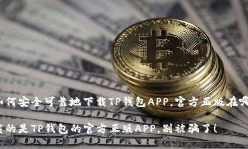 很想知道如何安全可靠地下载TP钱包APP，官方正版在哪里可以找？

确保您下载的是TP钱包的官方正版APP，别被骗了！