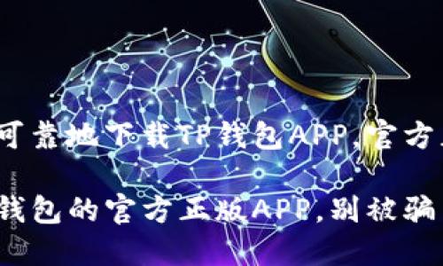 很想知道如何安全可靠地下载TP钱包APP，官方正版在哪里可以找？

确保您下载的是TP钱包的官方正版APP，别被骗了！