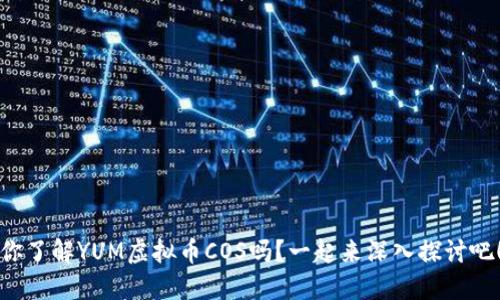你了解YUM虚拟币COS吗？一起来深入探讨吧！
