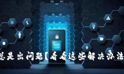 TP钱包下载总是出问题？看看这些解决办法和注意事项！