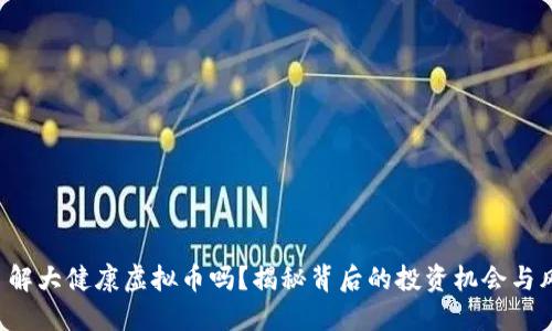 你了解大健康虚拟币吗？揭秘背后的投资机会与风险！