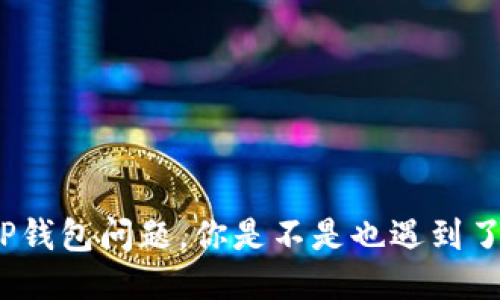 TP钱包问题，你是不是也遇到了？