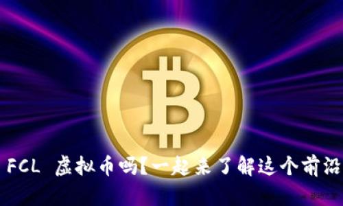 你听说过 FCL 虚拟币吗？一起来了解这个前沿数字资产！