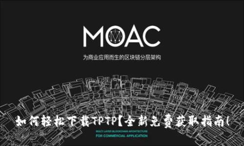 如何轻松下载TPTP？全新免费获取指南！