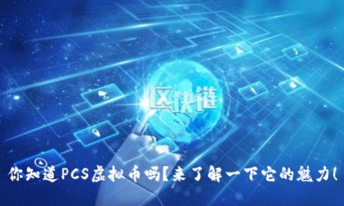 你知道PCS虚拟币吗？来了解一下它的魅力！