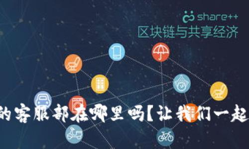 你知道TP的客服部在哪里吗？让我们一起找到答案！
