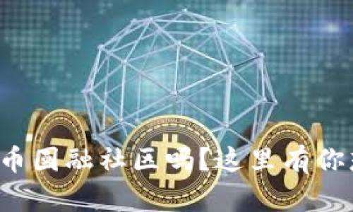 你听说过虚拟币圆融社区吗？这里有你想知道的一切！