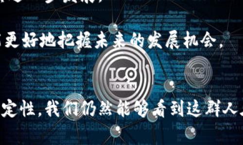 biao ti/biao ti虚拟币圈的人：他们的故事与未来 /biao ti

虚拟币, 加密货币, 区块链, 投资/guanjianci

引言：虚拟币圈的魅力与热情
在这个数字化快速发展的时代，虚拟币的崛起像一股无法阻挡的潮流，吸引了无数人的关注。有人兴奋，有人畏惧，但无论如何，虚拟币圈的人们正在紧锣密鼓地书写着新的财富故事和人生传奇。你可曾好奇，他们究竟是什么样的人？他们追逐着怎样的梦想？在这片未知的土地上，他们又面临着怎样的挑战和机遇？

虚拟币圈的群像：多元与激情
虚拟币圈绝非单一的职业或群体，而是一个由不同背景、不同目的的人组成的复杂生态。来自各行各业的人士——有程序员、金融分析师、学生、企业家，甚至是家庭主妇，他们纷纷进入这个市场，寄希望于改变财富状况或寻找个人价值。
比如，程序员们因着对技术的热爱，利用自己的专业背景，从事加密货币的开发与交易；而金融专家则带着对传统经济的深刻理解，试图运用自己积累的经验来投资和管理虚拟资产。这种多样性造就了虚拟币圈的活力和创新。

追求梦想——投资还是理想主义？
每一个虚拟币圈的人都有自己的动机。一部分人是为了投资，他们相信数字货币的未来，愿意在这个不确定的市场中冒风险，寻求高回报。渐渐地，他们甚至形成了自己的投资策略和小圈子，通过研究市场动态和技术分析来进行交易。
而另一部分人则可能是理想主义者，他们对区块链技术的潜力充满信仰，渴望通过这一新兴技术改变传统的金融秩序。这种理想驱动着他们参加各种技术会议，分享自己的见解，甚至投身于相关的项目开发中。许多人在这个过程中找到了自己真正的职业热情与使命感。

挑战与机遇：虚拟币世界的双刃剑
走进虚拟币圈的人，不可避免地会面临波动性极大的市场环境。价格的迅速上涨让人兴奋，但随之而来的又是市场崩盘的恐惧。对于新手来说，如何在这个充满风险的市场中生存下来，成为首要课题。
然而，这也并不意味着绝对的黑暗，许多投资者通过合理的风险管理和技术分析获得收益，甚至在困境中找到新的机会。
比如，某些人因着对比特币的敏锐直觉，在价格低迷时毅然入场，后续伴随牛市的来临，他们的财富实现了巨大的飞跃。他们的故事充满了勇气与坚持，同时也反映了虚拟币投资中需要把握时机的重要性。

虚拟币圈的文化：热情与社群
虚拟币圈不仅是一个投资的市场，更是一个富有活力的社群。每当重大项目发布，或者市场出现剧烈波动，圈内的讨论总会如火如荼。社交媒体成为了信息传播和思想碰撞的主要平台，来自五湖四海的人们聚集在一起，互相分享经验、策略，甚至是人生故事。
此外，虚拟币文化的独特之处在于其全球化的特征。从技术大会到线上论坛，参与者无时无刻都在与不同国家、不同背景的人进行交流，碰撞出的火花常常令人惊叹。不同的文化视角总能带来独特的洞见，帮助大家更好地理解这项技术及其潜力。

未来展望：虚拟币圈的明天
随着技术的不断进步与市场的逐渐成熟，虚拟币圈的未来备受瞩目。越来越多的传统金融机构开始关注这一领域，甚至尝试与虚拟币项目进行合作。这不仅增加了市场的流动性，也让整个圈子开始逐步走向正规化。
不过，这也意味着竞争将更加激烈。从业者必须保持敏锐的洞察力，灵活应变。新的项目、新的技术层出不穷，怎样在这片快速发展的土地上找到自己的位置，将是每个参与者都需要思考的问题。

相关问题一：如何安全投资虚拟币？
投资虚拟币有其独特的风险，因此学习安全的投资方式至关重要。首先，了解市场基础知识，与各种数字货币及其背后的技术相互熟悉，是投资的第一步。
其次，选择合适的交易平台至关重要。在选择交易平台时，确保平台的声誉及其安全措施，保障自己的资产安全。此外，多元化投资可降低风险，不要把所有的资金投入一个项目，分散投资，有助于应对市场波动。
最后，跟踪市场动态、参与相关社群的讨论，获取最新的信息，对投资决策也有着重大的影响。确保自己始终处于信息链条的前沿，是安全投资的重要保证。

相关问题二：虚拟币未来会发展得更好吗？
虚拟币的未来看起来充满希望，但也存在许多不确定性。随着越来越多的企业和个人接受数字货币，整体市场的信任度逐步提升，有望推动其进一步发展。
此外，技术的进步也将推动行业向前发展。例如，区块链技术正在逐步被应用于更多的领域，这为虚拟币带来了新的机遇。
然而，监管问题、市场泡沫以及技术性诈骗等风险依旧存在，任何参与者都需要保持警惕，做好多方面的准备。只有在规避风险的基础上，才能更好地把握未来的发展机会。

总结
虚拟币圈是一个充满机遇与挑战的领域，从扎根于技术的创业者到追逐梦想的投资者，他们共同构成了这片奇妙的土地。尽管未来充满不确定性，我们仍然能够看到这群人在音符般激昂的市场中，奏响属于自己的旋律，在追求财富与理想的路上不断前行。