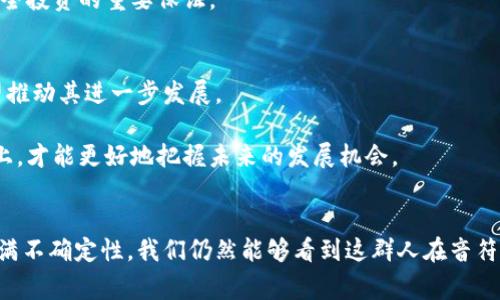 biao ti/biao ti虚拟币圈的人：他们的故事与未来 /biao ti

虚拟币, 加密货币, 区块链, 投资/guanjianci

引言：虚拟币圈的魅力与热情
在这个数字化快速发展的时代，虚拟币的崛起像一股无法阻挡的潮流，吸引了无数人的关注。有人兴奋，有人畏惧，但无论如何，虚拟币圈的人们正在紧锣密鼓地书写着新的财富故事和人生传奇。你可曾好奇，他们究竟是什么样的人？他们追逐着怎样的梦想？在这片未知的土地上，他们又面临着怎样的挑战和机遇？

虚拟币圈的群像：多元与激情
虚拟币圈绝非单一的职业或群体，而是一个由不同背景、不同目的的人组成的复杂生态。来自各行各业的人士——有程序员、金融分析师、学生、企业家，甚至是家庭主妇，他们纷纷进入这个市场，寄希望于改变财富状况或寻找个人价值。
比如，程序员们因着对技术的热爱，利用自己的专业背景，从事加密货币的开发与交易；而金融专家则带着对传统经济的深刻理解，试图运用自己积累的经验来投资和管理虚拟资产。这种多样性造就了虚拟币圈的活力和创新。

追求梦想——投资还是理想主义？
每一个虚拟币圈的人都有自己的动机。一部分人是为了投资，他们相信数字货币的未来，愿意在这个不确定的市场中冒风险，寻求高回报。渐渐地，他们甚至形成了自己的投资策略和小圈子，通过研究市场动态和技术分析来进行交易。
而另一部分人则可能是理想主义者，他们对区块链技术的潜力充满信仰，渴望通过这一新兴技术改变传统的金融秩序。这种理想驱动着他们参加各种技术会议，分享自己的见解，甚至投身于相关的项目开发中。许多人在这个过程中找到了自己真正的职业热情与使命感。

挑战与机遇：虚拟币世界的双刃剑
走进虚拟币圈的人，不可避免地会面临波动性极大的市场环境。价格的迅速上涨让人兴奋，但随之而来的又是市场崩盘的恐惧。对于新手来说，如何在这个充满风险的市场中生存下来，成为首要课题。
然而，这也并不意味着绝对的黑暗，许多投资者通过合理的风险管理和技术分析获得收益，甚至在困境中找到新的机会。
比如，某些人因着对比特币的敏锐直觉，在价格低迷时毅然入场，后续伴随牛市的来临，他们的财富实现了巨大的飞跃。他们的故事充满了勇气与坚持，同时也反映了虚拟币投资中需要把握时机的重要性。

虚拟币圈的文化：热情与社群
虚拟币圈不仅是一个投资的市场，更是一个富有活力的社群。每当重大项目发布，或者市场出现剧烈波动，圈内的讨论总会如火如荼。社交媒体成为了信息传播和思想碰撞的主要平台，来自五湖四海的人们聚集在一起，互相分享经验、策略，甚至是人生故事。
此外，虚拟币文化的独特之处在于其全球化的特征。从技术大会到线上论坛，参与者无时无刻都在与不同国家、不同背景的人进行交流，碰撞出的火花常常令人惊叹。不同的文化视角总能带来独特的洞见，帮助大家更好地理解这项技术及其潜力。

未来展望：虚拟币圈的明天
随着技术的不断进步与市场的逐渐成熟，虚拟币圈的未来备受瞩目。越来越多的传统金融机构开始关注这一领域，甚至尝试与虚拟币项目进行合作。这不仅增加了市场的流动性，也让整个圈子开始逐步走向正规化。
不过，这也意味着竞争将更加激烈。从业者必须保持敏锐的洞察力，灵活应变。新的项目、新的技术层出不穷，怎样在这片快速发展的土地上找到自己的位置，将是每个参与者都需要思考的问题。

相关问题一：如何安全投资虚拟币？
投资虚拟币有其独特的风险，因此学习安全的投资方式至关重要。首先，了解市场基础知识，与各种数字货币及其背后的技术相互熟悉，是投资的第一步。
其次，选择合适的交易平台至关重要。在选择交易平台时，确保平台的声誉及其安全措施，保障自己的资产安全。此外，多元化投资可降低风险，不要把所有的资金投入一个项目，分散投资，有助于应对市场波动。
最后，跟踪市场动态、参与相关社群的讨论，获取最新的信息，对投资决策也有着重大的影响。确保自己始终处于信息链条的前沿，是安全投资的重要保证。

相关问题二：虚拟币未来会发展得更好吗？
虚拟币的未来看起来充满希望，但也存在许多不确定性。随着越来越多的企业和个人接受数字货币，整体市场的信任度逐步提升，有望推动其进一步发展。
此外，技术的进步也将推动行业向前发展。例如，区块链技术正在逐步被应用于更多的领域，这为虚拟币带来了新的机遇。
然而，监管问题、市场泡沫以及技术性诈骗等风险依旧存在，任何参与者都需要保持警惕，做好多方面的准备。只有在规避风险的基础上，才能更好地把握未来的发展机会。

总结
虚拟币圈是一个充满机遇与挑战的领域，从扎根于技术的创业者到追逐梦想的投资者，他们共同构成了这片奇妙的土地。尽管未来充满不确定性，我们仍然能够看到这群人在音符般激昂的市场中，奏响属于自己的旋律，在追求财富与理想的路上不断前行。