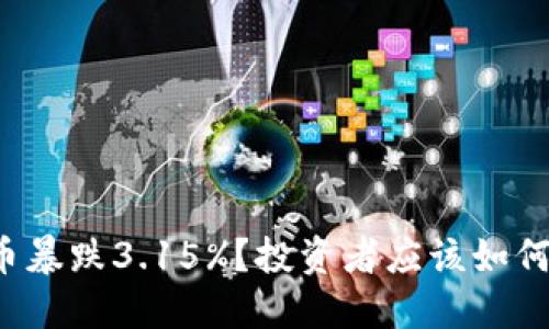 虚拟币暴跌3.15%？投资者应该如何应对？