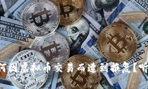 大连男子为何因虚拟币交易而遭到报复？听听他的故事！