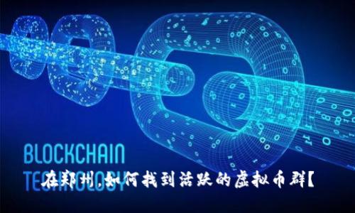 在郑州，如何找到活跃的虚拟币群？