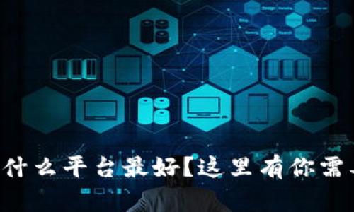 虚拟币交易用什么平台最好？这里有你需要知道的一切！