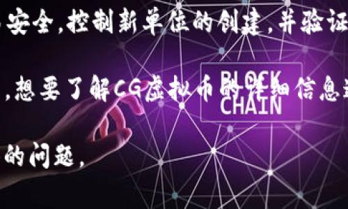 虚拟货币（通常称为“虚拟币”）是指一种数字或虚拟化的货币，它使用密码学技术来确保交易安全，控制新单位的创建，并验证资产的转移。由于虚拟币不依赖于中央银行或政府机构，因此它们通常被认为是去中心化的。

CG虚拟币（可能指某特定项目或交易所发行的币）在这一领域中也许有其独特的特征或应用。想要了解CG虚拟币的详细信息通常需查看该币的官方网站或相关的区块链信息平台。

如需进一步了解虚拟币的基本概念、应用场景、市场动态及相关的风险内容，可以提出更具体的问题。
