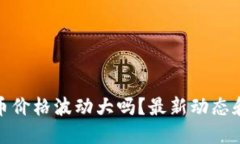 “Eden虚拟币价格波动大吗