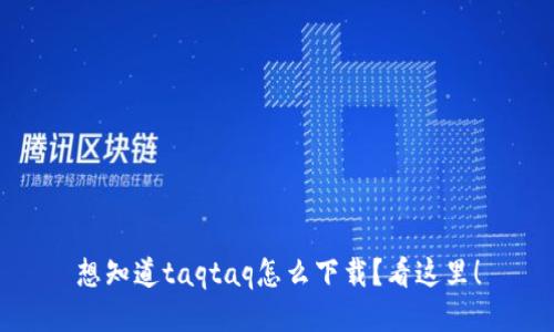 想知道taqtaq怎么下载？看这里！