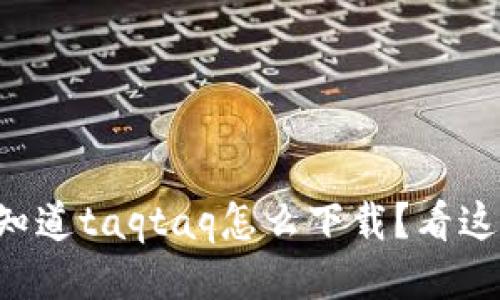 想知道taqtaq怎么下载？看这里！