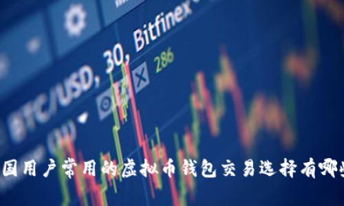 中国用户常用的虚拟币钱包交易选择有哪些？