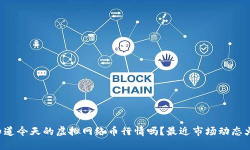 你知道今天的虚拟网络币行情吗？最近市场动态火爆！