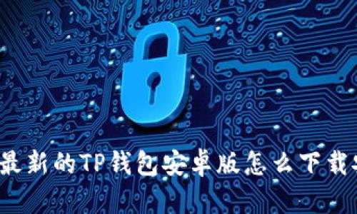 你知道最新的TP钱包安卓版怎么下载安装吗？