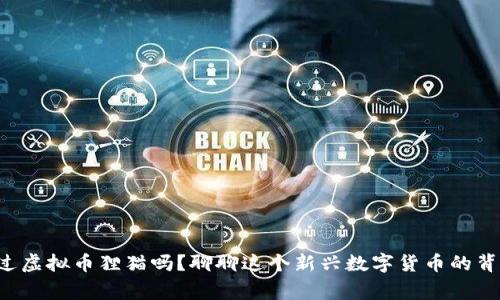 你听说过虚拟币狸猫吗？聊聊这个新兴数字货币的背后故事！