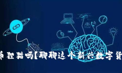你听说过虚拟币狸猫吗？聊聊这个新兴数字货币的背后故事！