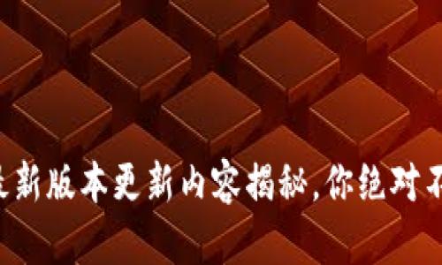 TP钱包苹果版最新版本更新内容揭秘，你绝对不想错过的功能！