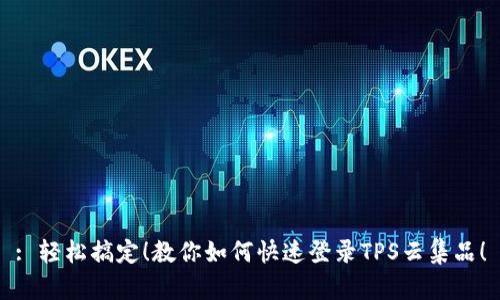 : 轻松搞定！教你如何快速登录TPS云集品！