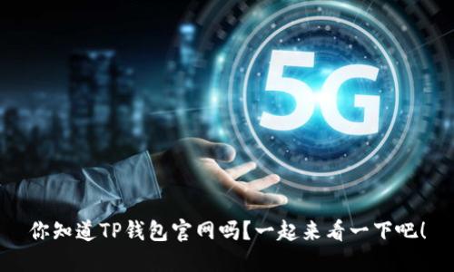 你知道TP钱包官网吗？一起来看一下吧！