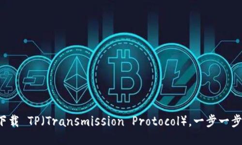 如何轻松下载 TP（Transmission Protocol），一步一步教你搞定！