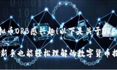 很高兴你对虚拟币ORB感兴趣！以下是关于ORB币的