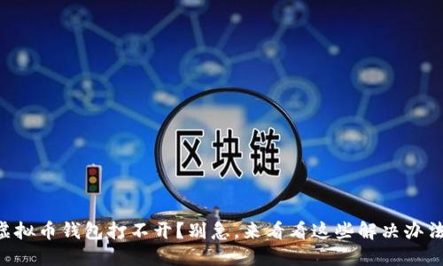虚拟币钱包打不开？别急，来看看这些解决办法！