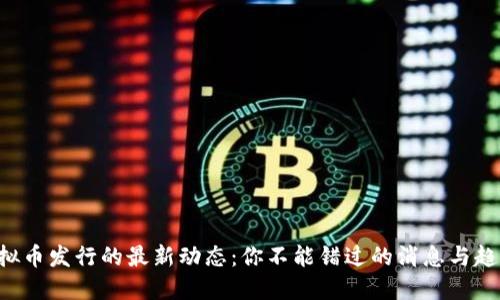 虚拟币发行的最新动态：你不能错过的消息与趋势！