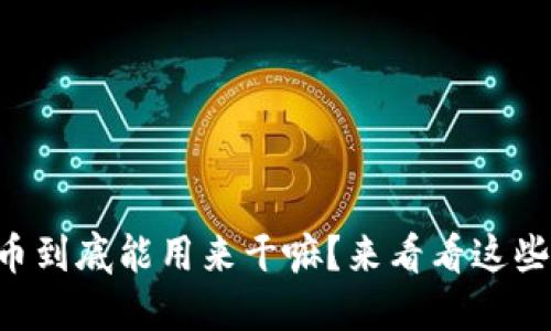 虚拟币到底能用来干嘛？来看看这些用途！