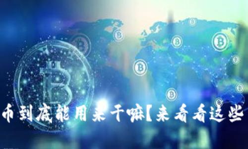 虚拟币到底能用来干嘛？来看看这些用途！