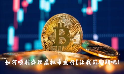 如何顺利办理虚拟币发行？让我们聊聊吧！