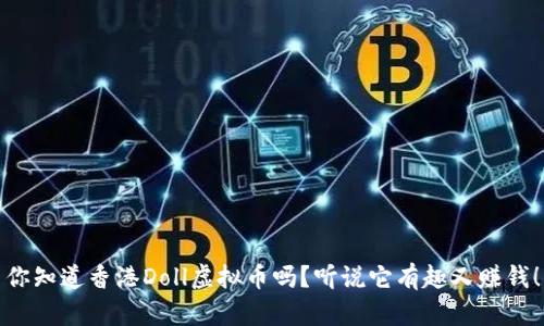 你知道香港Doll虚拟币吗？听说它有趣又赚钱！