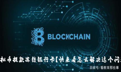 虚拟币提款冻结银行卡？快来看怎么解决这个问题！
