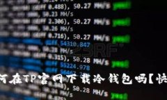 想知道如何在TP官网下载冷