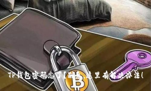 TP钱包密码忘了？别急，这里有解决办法！