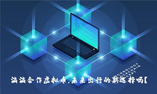 滴滴合作虚拟币，未来出行的新选择吗？