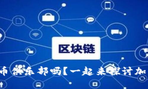 你也想加入虚拟币俱乐部吗？一起来探讨加密货币的未来吧！