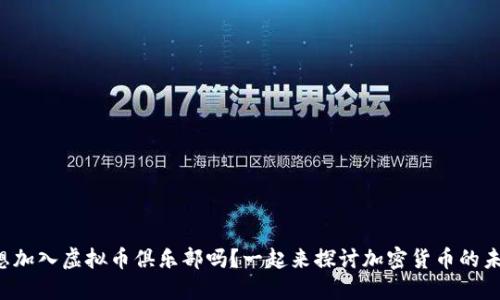 你也想加入虚拟币俱乐部吗？一起来探讨加密货币的未来吧！