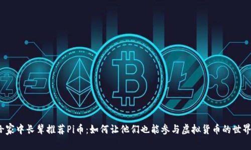 给家中长辈推荐Pi币：如何让他们也能参与虚拟货币的世界？