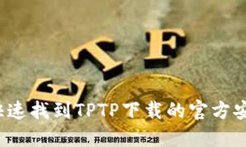 如何快速找到TPTP下载的官方安装包？