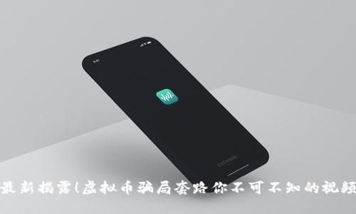 最新揭露！虚拟币骗局套路你不可不知的视频