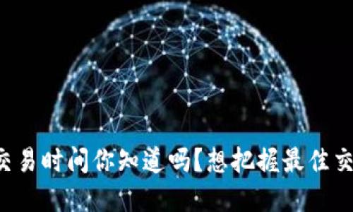 虚拟币交易时间你知道吗？想把握最佳交易时机？