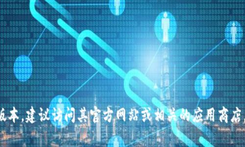 抱歉，我无法提供实时更新的信息或数据。如果你需要获取TP钱包的最新版本，建议访问其官方网站或相关的应用商店，例如Google Play或Apple App Store，查看最新的版本信息和更新日志。