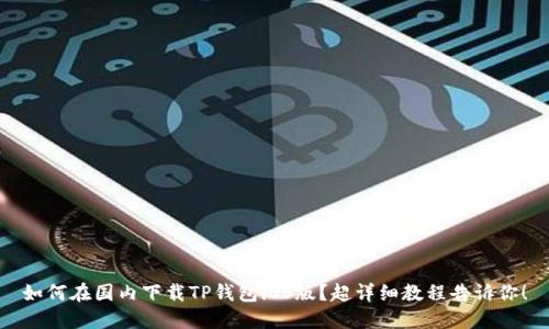 如何在国内下载TP钱包iOS版？超详细教程告诉你！